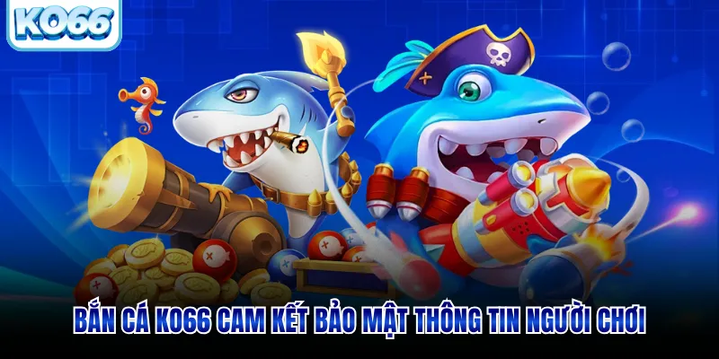 Bắn cá KO66 cam kết bảo mật thông tin người chơi