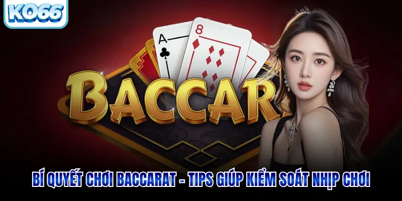 Bí Quyết Chơi Baccarat - Tips Giúp Kiểm Soát Nhịp Chơi