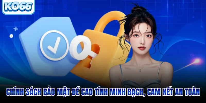 Chính sách bảo mật đề cao tính minh bạch, cam kết an toàn