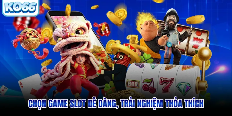 Chọn game slot dễ dàng, trải nghiệm thỏa thích