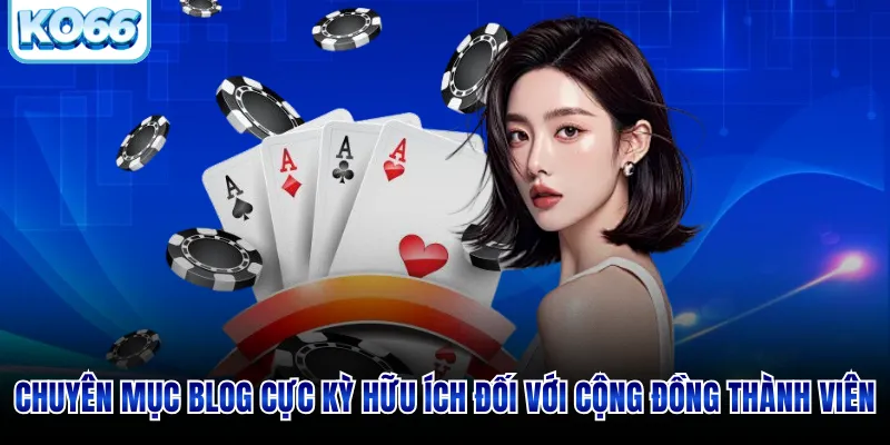 Chuyên mục blog cực kỳ hữu ích đối với cộng đồng thành viên