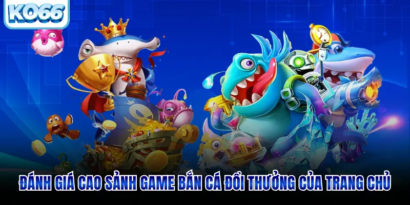 Đánh giá cao sảnh game săn cá đổi thưởng của trang chủ