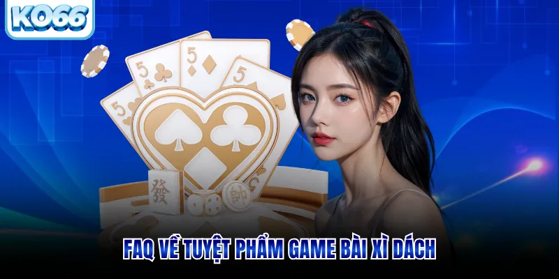 FAQ về tuyệt phẩm game bài xì dách