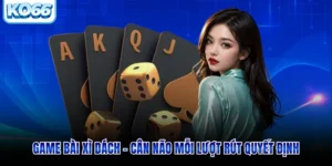 Game Bài Xì Dách - Cân Não Mỗi Lượt Rút Quyết Định 2026