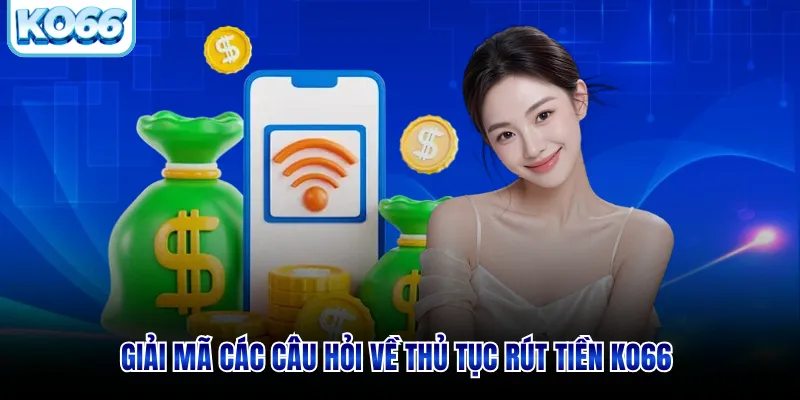Giải mã các câu hỏi về thủ tục rút tiền KO66 