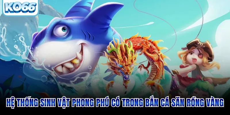 Hệ thống sinh vật phong phú có trong bắn cá săn rồng vàng