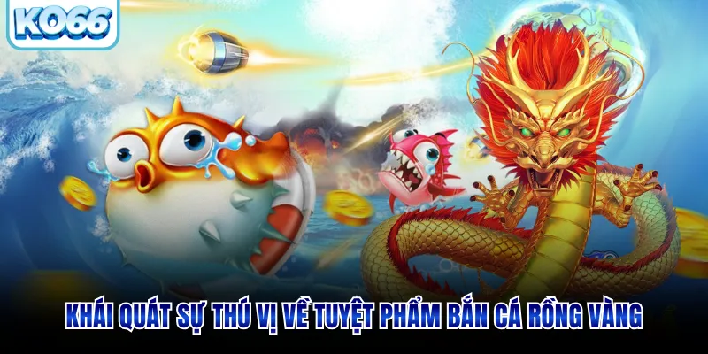 Khái quát sự thú vị về tuyệt phẩm bắn cá rồng vàng