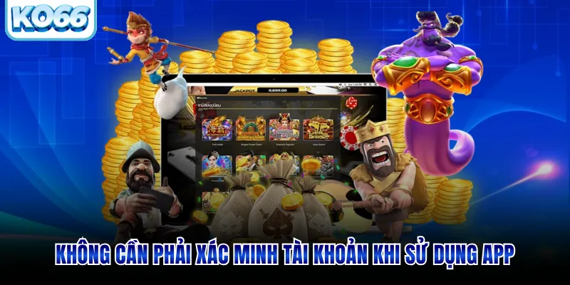 Không cần phải xác minh tài khoản khi sử dụng app