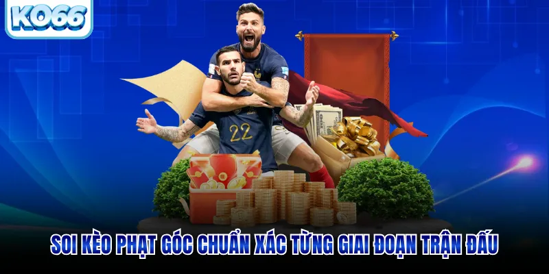 Soi Kèo Phạt Góc Chuẩn Xác Từng Giai Đoạn Trận Đấu