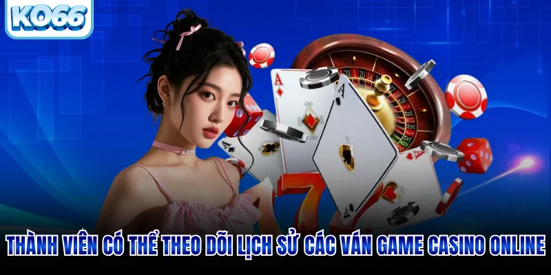 Thành viên có thể theo dõi lịch sử các ván game casino online