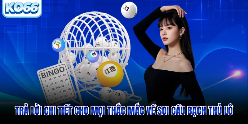 Trả lời chi tiết cho mọi thắc mắc về soi cầu lô