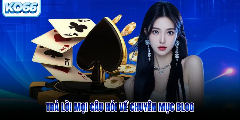 Trả lời mọi câu hỏi về chuyên mục blog