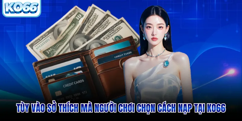 Tùy vào sở thích mà người chơi chọn cách nạp tại KO66