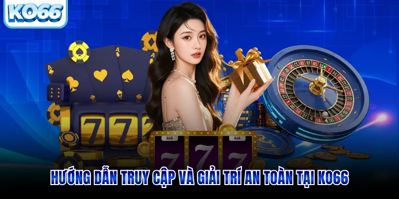 Hướng dẫn truy cập và giải trí an toàn tại KO66
