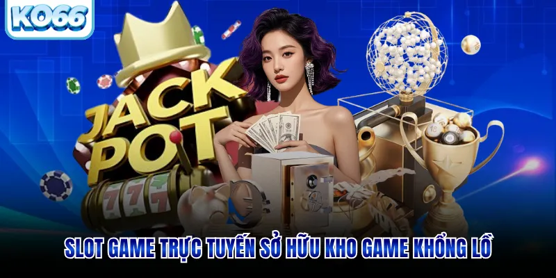 Slot game trực tuyến sở hữu kho game khổng lồ